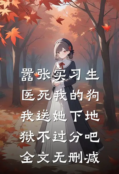 嚣张实习生医死我的狗，我送她下地狱不过分吧全文无删减