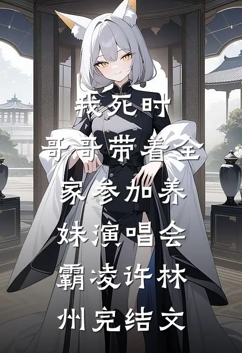 我死时，哥哥带着全家参加养妹演唱会霸凌许林州完结文