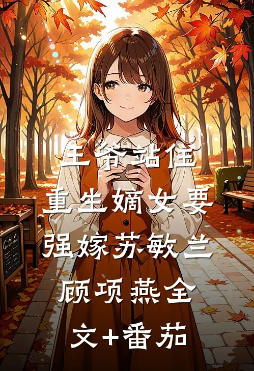 王爷站住，重生嫡女要强嫁苏敏兰顾项燕全文+番茄