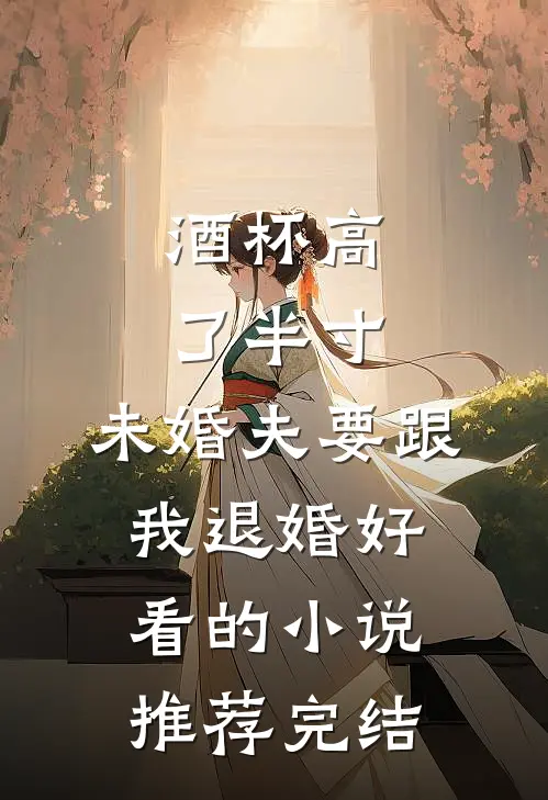 酒杯高了半寸，未婚夫要跟我退婚好看的小说推荐完结