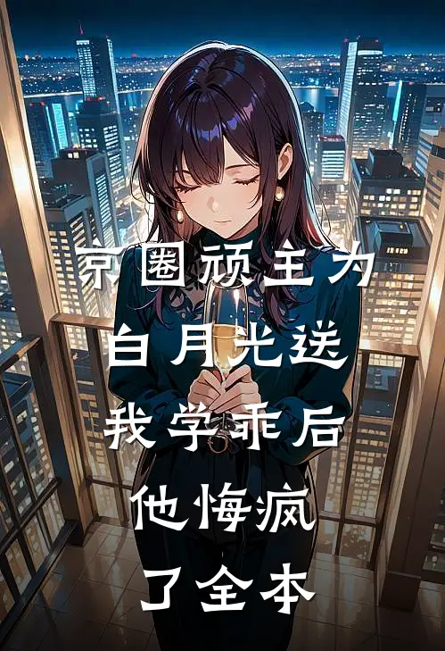 京圈顽主为白月光送我学乖后，他悔疯了全本