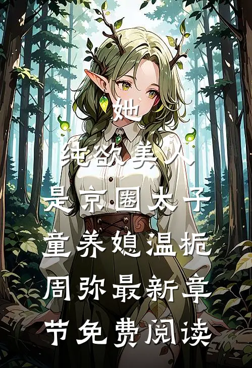 她，纯欲美人，是京圈太子童养媳温栀周弥最新章节免费阅读