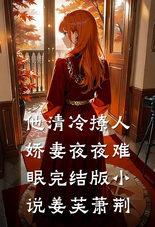 他清冷撩人，娇妻夜夜难眠完结版小说姜芙萧荆