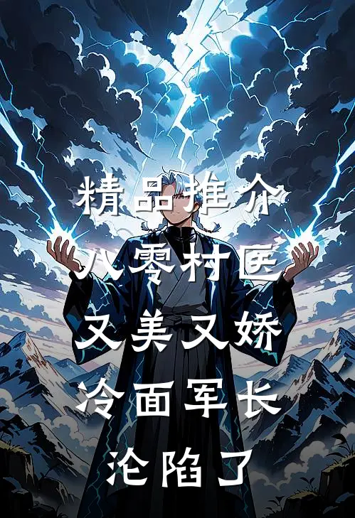 精品推介八零村医又美又娇，冷面军长沦陷了