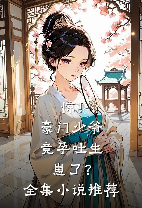 惊！豪门少爷竟孕吐生崽了？全集小说推荐