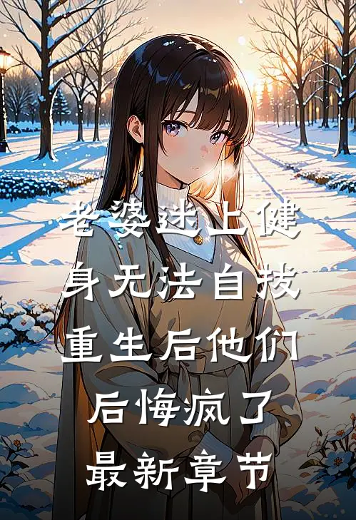 老婆迷上健身无法自拔，重生后他们后悔疯了最新章节