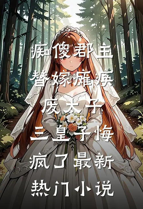 痴傻郡主替嫁瘫痪废太子，三皇子悔疯了最新热门小说