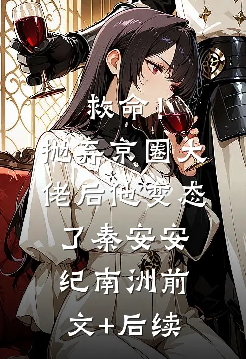 救命！抛弃京圈大佬后，他变态了秦安安纪南洲前文+后续