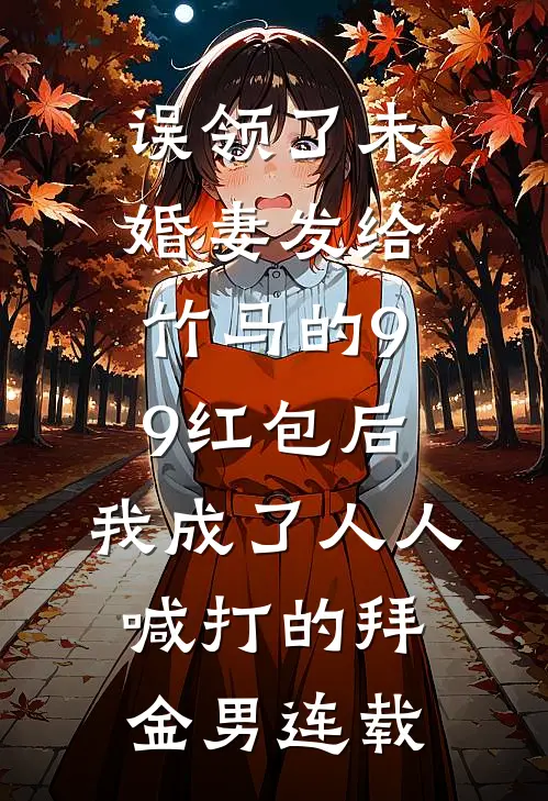 误领了未婚妻发给竹马的99红包后，我成了人人喊打的拜金男连载