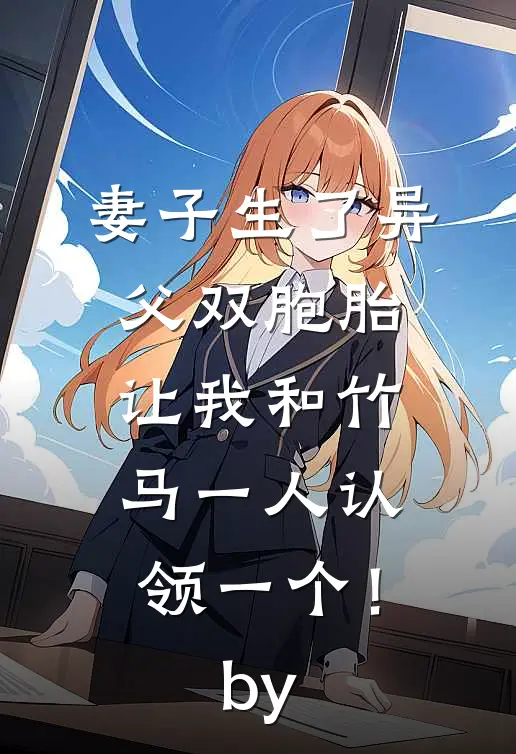 妻子生了异父双胞胎，让我和竹马一人认领一个！by