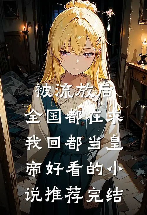 被流放后，全国都在求我回都当皇帝好看的小说推荐完结