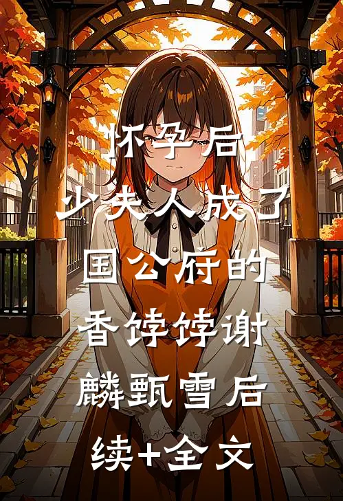 怀孕后，少夫人成了国公府的香饽饽谢麟甄雪后续+全文