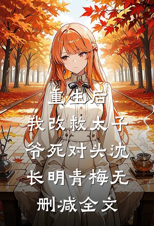 重生后，我改救太子爷死对头沈长明青梅无删减全文