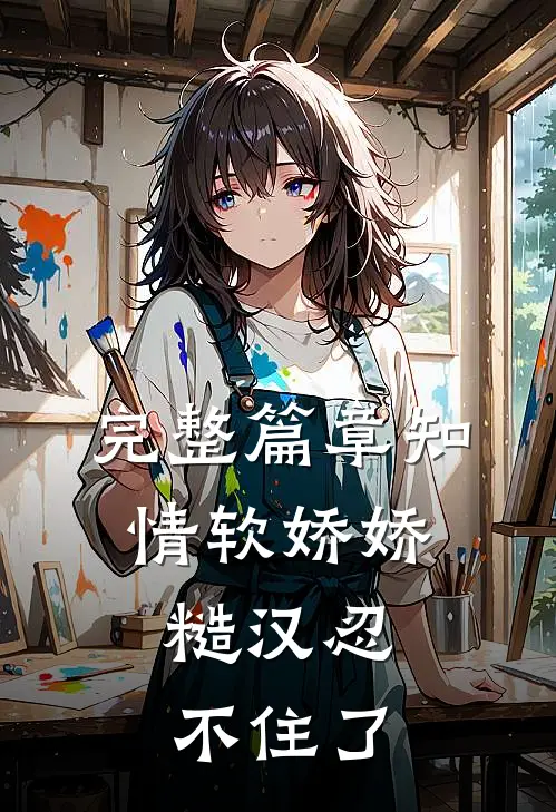 完整篇章知情软娇娇，糙汉忍不住了