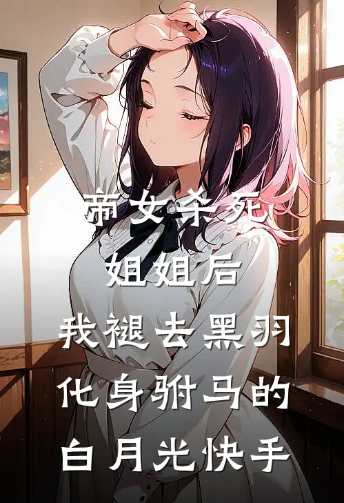 帝女杀死姐姐后，我褪去黑羽化身驸马的白月光快手