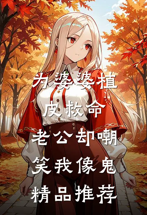 为婆婆植皮救命，老公却嘲笑我像鬼精品推荐
