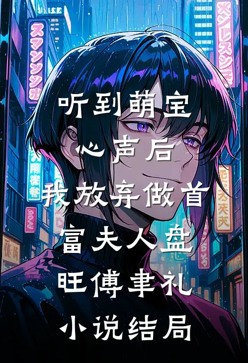 听到萌宝心声后，我放弃做首富夫人盘旺傅聿礼小说结局