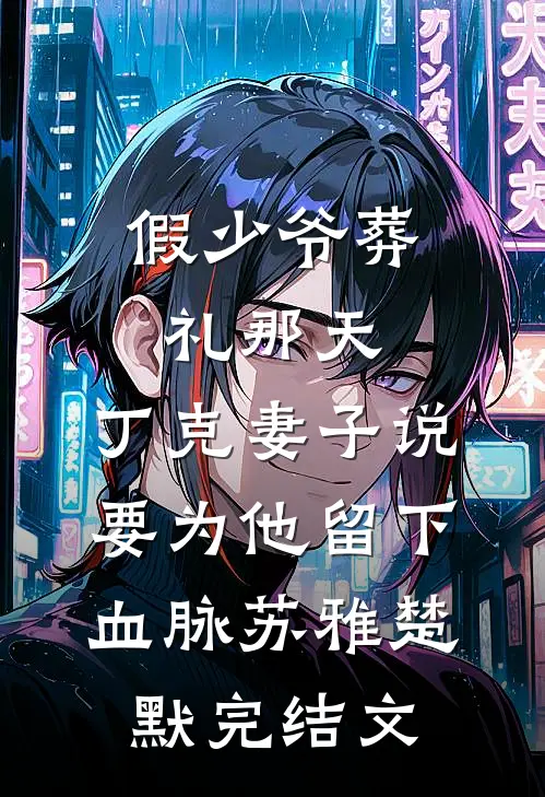 假少爷葬礼那天，丁克妻子说要为他留下血脉苏雅楚默完结文