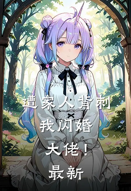 遭家人背刺，我闪婚大佬！最新