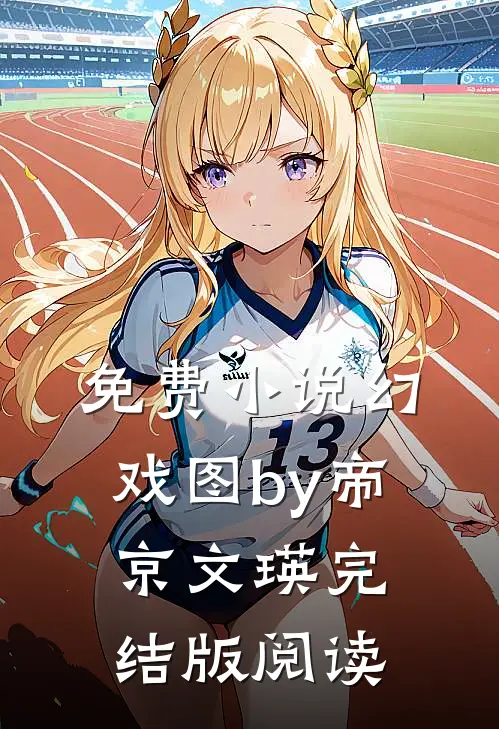 免费小说幻戏图by帝京文瑛完结版阅读