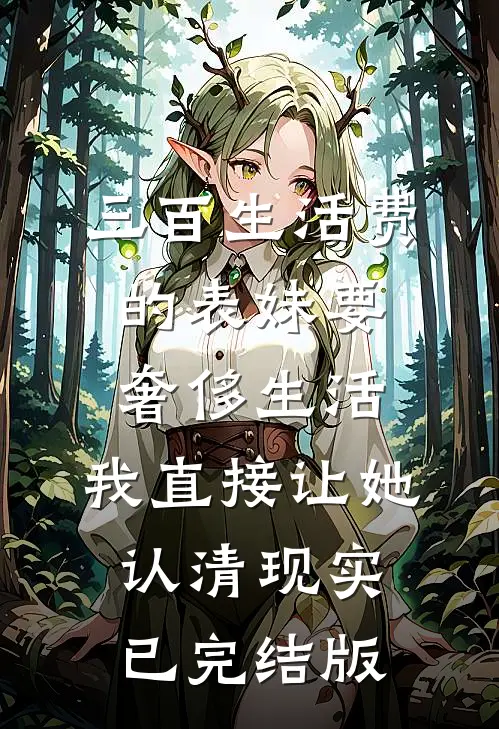 三百生活费的表妹要奢侈生活，我直接让她认清现实已完结版