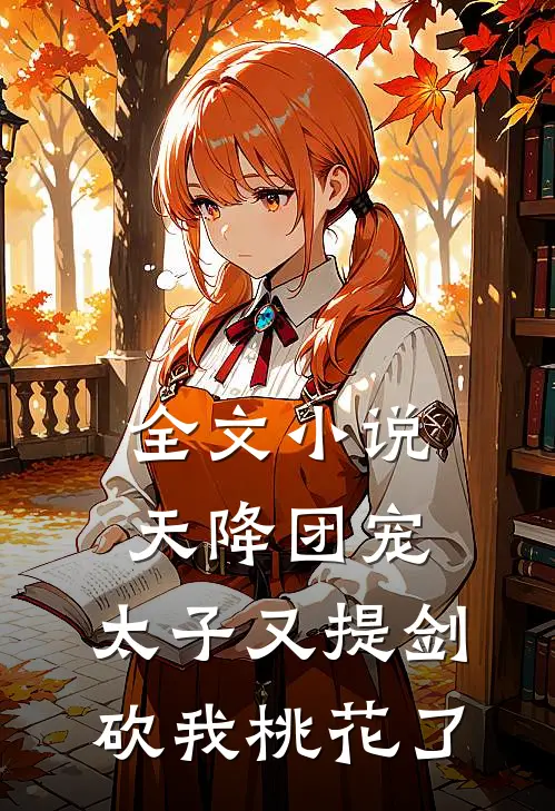全文小说天降团宠：太子又提剑砍我桃花了