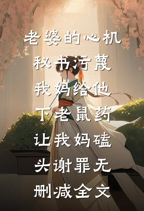 老婆的心机秘书污蔑我妈给他下老鼠药，让我妈磕头谢罪无删减全文