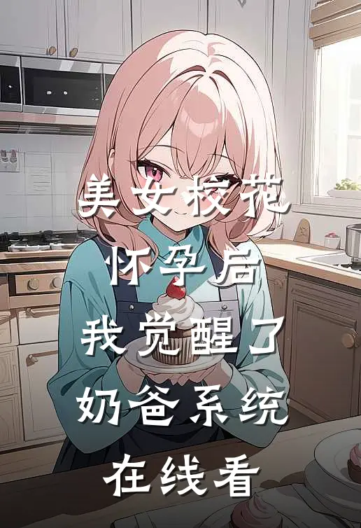 美女校花怀孕后，我觉醒了奶爸系统在线看