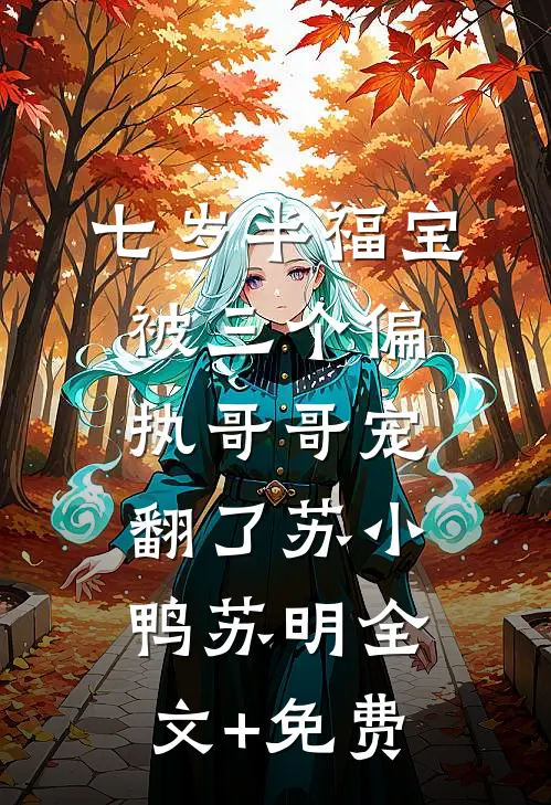 七岁半福宝被三个偏执哥哥宠翻了苏小鸭苏明全文+免费
