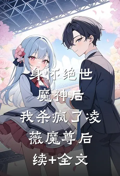 身怀绝世魔神后，我杀疯了凌薇魔尊后续+全文