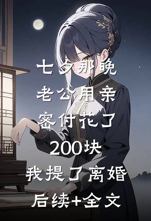 七夕那晚，老公用亲密付花了200块，我提了离婚后续+全文