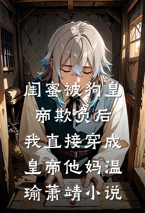 闺蜜被狗皇帝欺负后，我直接穿成皇帝他妈温瑜萧靖小说