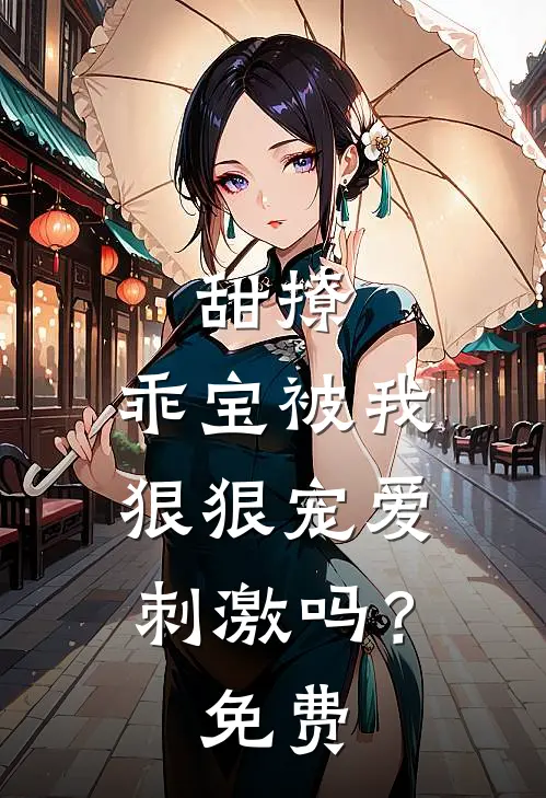 甜撩，乖宝被我狠狠宠爱刺激吗？免费