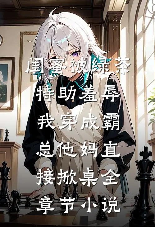 闺蜜被绿茶特助羞辱，我穿成霸总他妈直接掀桌全章节小说