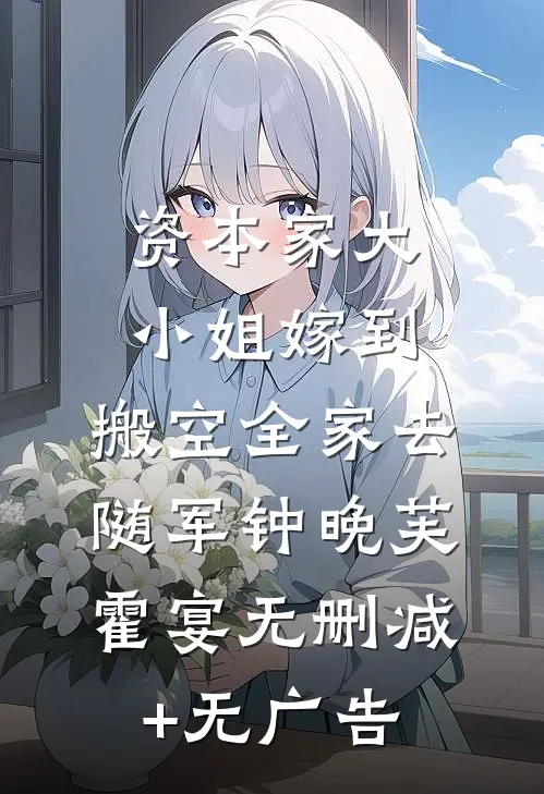 资本家大小姐嫁到，搬空全家去随军钟晚芙霍宴无删减+无广告