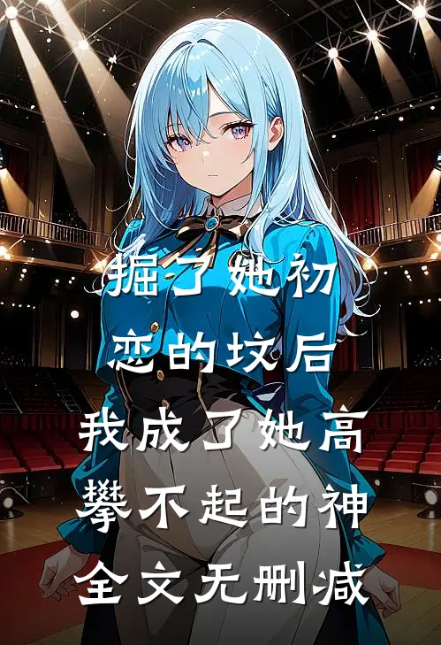 掘了她初恋的坟后，我成了她高攀不起的神全文无删减
