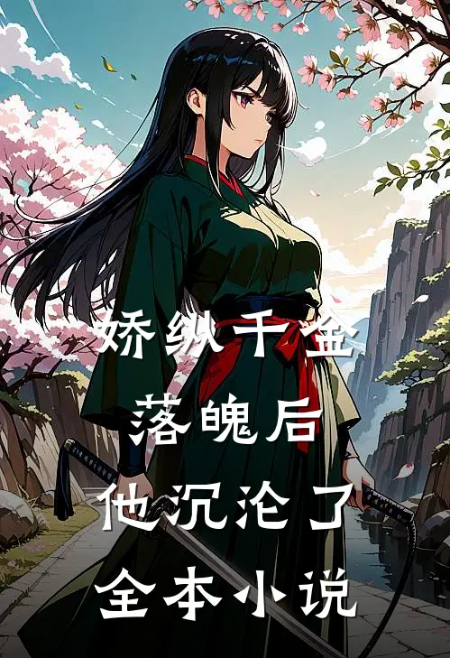 娇纵千金落魄后，他沉沦了全本小说