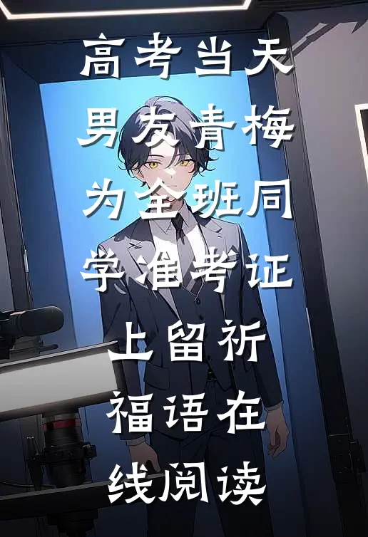 高考当天，男友青梅为全班同学准考证上留祈福语在线阅读