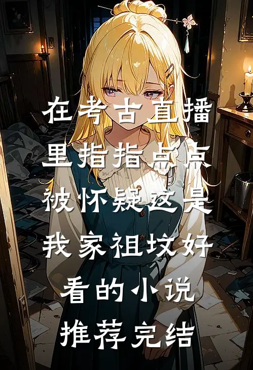 在考古直播里指指点点，被怀疑这是我家祖坟好看的小说推荐完结