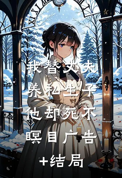 我替丈夫养私生子，他却死不瞑目广告+结局
