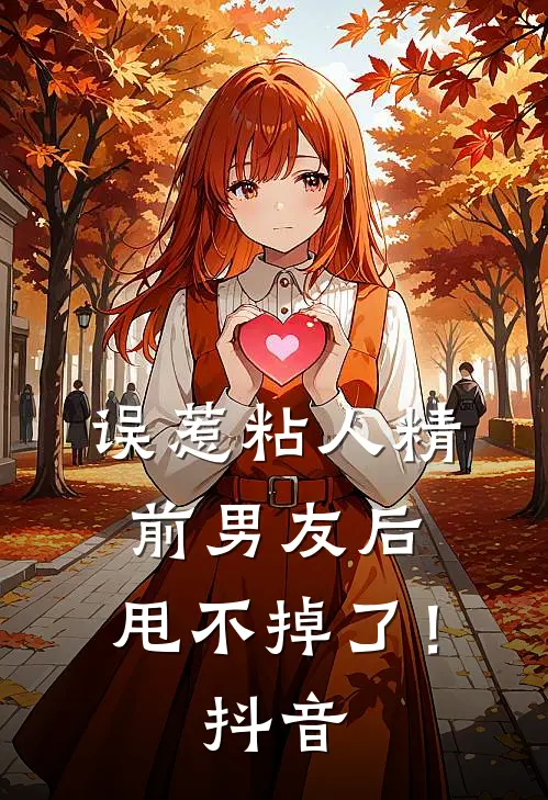 误惹粘人精前男友后，甩不掉了！抖音