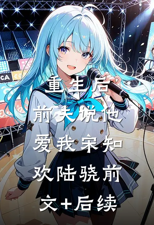 重生后，前夫说他爱我宋知欢陆骁前文+后续