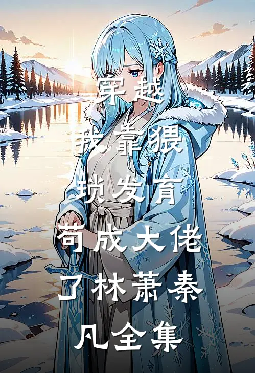穿越：我靠猥琐发育，苟成大佬了林萧秦凡全集