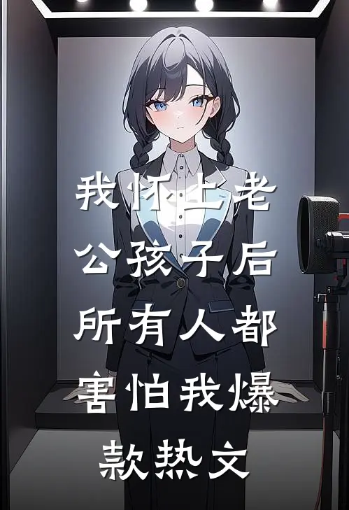 我怀上老公孩子后，所有人都害怕我爆款热文