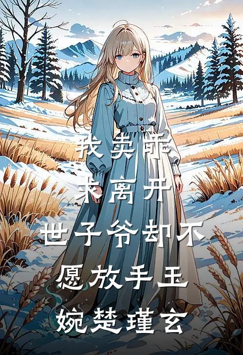 我卖乖求离开，世子爷却不愿放手玉婉楚瑾玄