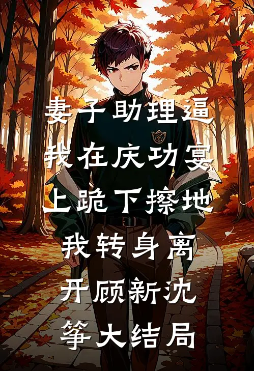 妻子助理逼我在庆功宴上跪下擦地，我转身离开顾新沈筝大结局