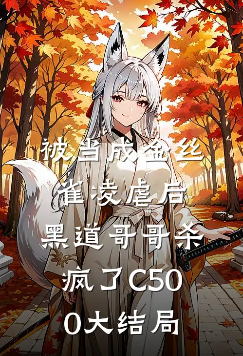 被当成金丝雀凌虐后，黑道哥哥杀疯了C500大结局