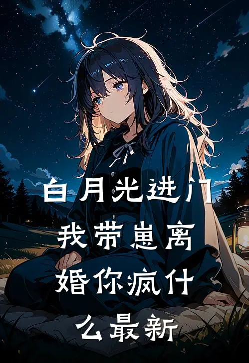 白月光进门，我带崽离婚你疯什么最新