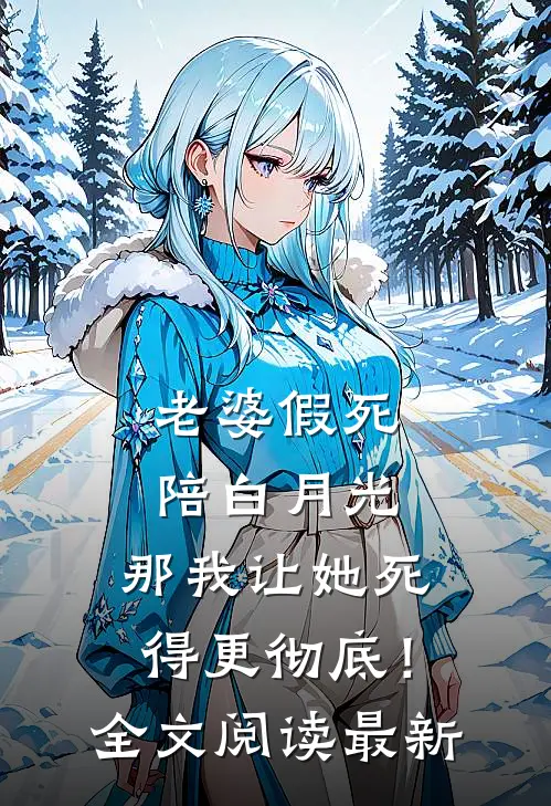 老婆假死陪白月光，那我让她死得更彻底！全文阅读最新