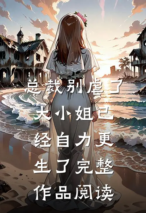 总裁别虐了，大小姐已经自力更生了完整作品阅读